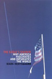 The Eagle Shadow: Why America Fascinates and Infuriates the World