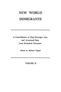 New World Immigrants. a Consolidation of Ship Passenger Lists and Associated Data from Periodical Literature. in Two Volumes. Volume II