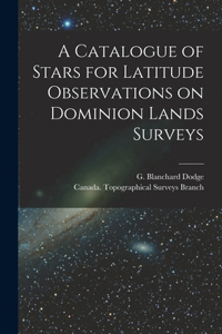Catalogue of Stars for Latitude Observations on Dominion Lands Surveys [microform]