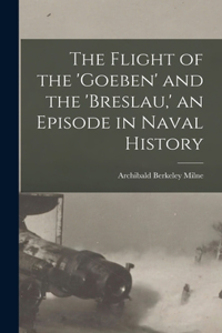Flight of the 'Goeben' and the 'Breslau, ' an Episode in Naval History