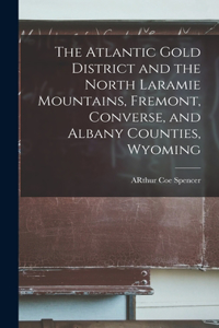 Atlantic Gold District and the North Laramie Mountains, Fremont, Converse, and Albany Counties, Wyoming