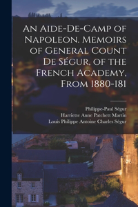 Aide-de-camp of Napoleon. Memoirs of General Count de Ségur, of the French Academy, From 1880-181