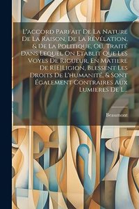 L'accord Parfait De La Nature De La Raison, De La Révélation, & De La Politique, Ou, Traité Dans Lequel On Etablit Que Les Voyes De Rigueur, En Matiere De R[E]Ligion, Blessent Les Droits De L'humanité, & Sont Également Contraires Aux Lumieres De L.