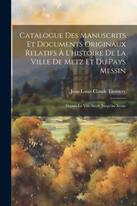 Catalogue Des Manuscrits Et Documents Originaux Relatifs À L'histoire De La Ville De Metz Et Du Pays Messin