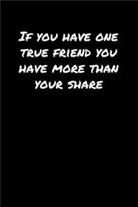 If You Have One True Friend You Have More Than Your Share�