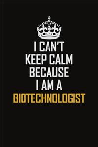 I Can't Keep Calm Because I Am A Biotechnologist