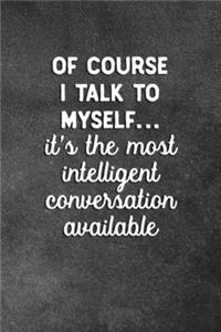 Of Course I Talk To Myself It's The Most Intelligent Conversation Available