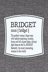 Bridget Noun [ Bridget ] the Perfect Woman Super Sexy with Infinite Charisma, Funny and Full of Good Ideas. Always Right Because She Is... Bridget