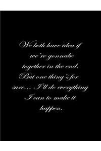 We both have no idea if we're going to be together in the end. But one thing is for sure, I'll do everything I can to make it happen.