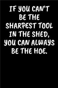 If You Can't Be The Sharpest Tool In The Shed, You Can Always Be The Hoe.