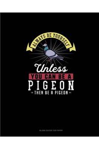 Always Be Yourself Unless You Can Be A Pigeon Then Be A Pigeon