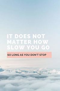 It Does Not Matter How Slow You Go So Long As You Don't Stop