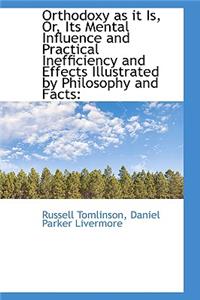 Orthodoxy as It Is, Or, Its Mental Influence and Practical Inefficiency and Effects Illustrated by P