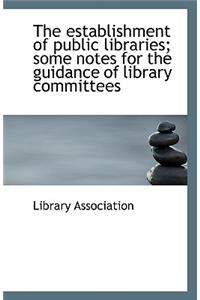 The Establishment of Public Libraries; Some Notes for the Guidance of Library Committees