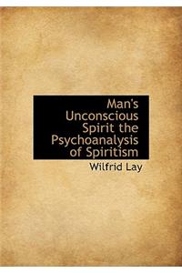 Man's Unconscious Spirit the Psychoanalysis of Spiritism