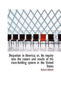 Despotism in America; Or, an Inquiry Into the Nature and Results of the Slave-Holding System in the