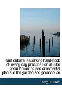 Plant Culture; A Working Hand-Book of Every Day Practice for All Who Grow Flowering and Ornamental Plants in the Garden and Greenhouse