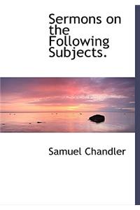 Sermons on the Following Subjects.