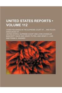 United States Reports (Volume 112); Cases Adjudged in the Supreme Court at and Rules Announced at