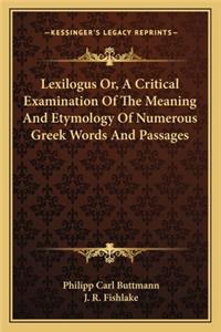 Lexilogus Or, A Critical Examination Of The Meaning And Etymology Of Numerous Greek Words And Passages