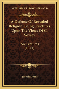 A Defense Of Revealed Religion, Being Strictures Upon The Views Of C. Voysey