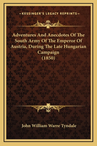 Adventures And Anecdotes Of The South Army Of The Emperor Of Austria, During The Late Hungarian Campaign (1850)