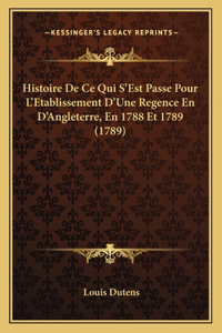 Histoire De Ce Qui S'Est Passe Pour L'Etablissement D'Une Regence En D'Angleterre, En 1788 Et 1789 (1789)