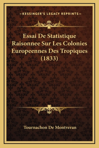 Essai De Statistique Raisonnee Sur Les Colonies Europeennes Des Tropiques (1833)