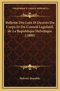 Bulletin Des Loix Et Decrets Du Corps Et Du Conseil Legislatif, de La Republique Helvetique (1800)