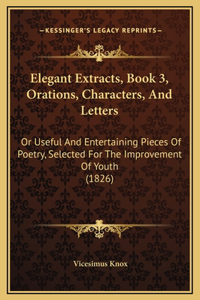 Elegant Extracts, Book 3, Orations, Characters, And Letters
