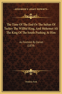 The Time Of The End Or The Sultan Of Turkey The Willful King, And Mehemet Ali The King Of The South Pushing At Him