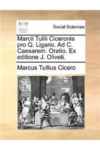 Marcii Tullii Ciceronis Pro Q. Ligario. Ad C. Caesarem. Oratio. Ex Editione J. Oliveti.