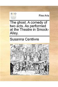 The Ghost. a Comedy of Two Acts. as Performed at the Theatre in Smock-Alley.