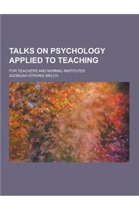 Talks on Psychology Applied to Teaching; For Teachers and Normal Institutes