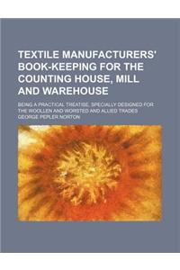 Textile Manufacturers' Book-Keeping for the Counting House, Mill and Warehouse; Being a Practical Treatise, Specially Designed for the Woollen and Wor