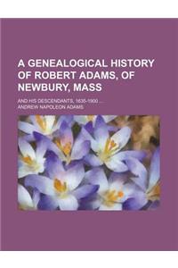 A Genealogical History of Robert Adams, of Newbury, Mass; And His Descendants, 1635-1900