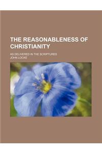The Reasonableness of Christianity; As Delivered in the Scriptures