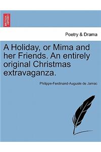 A Holiday, or Mima and Her Friends. an Entirely Original Christmas Extravaganza.