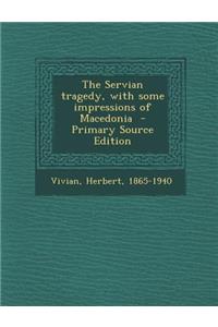 The Servian Tragedy, with Some Impressions of Macedonia