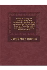 Genetic Theory of Reality; Being the Outcome of Genetic Logic as Issuing in the Aesthetic Theory of Reality Called Pancalism . - Primary Source Editio