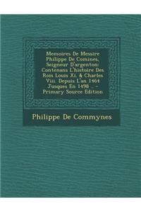 Memoires de Messire Philippe de Comines, Seigneur D'Argenton: Contenans L'Histoire Des Rois Louis XI. & Charles VIII. Depuis L'An 1464 Jusques En 1498 ..