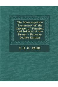 The Homoeopathic Treatment of the Diseases of Females, and Infants at the Breast