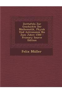 Zeittafeln Zur Geschichte Der Mathematik, Physik Und Astronomie Bis Zum Jahre 1500