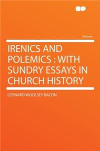 Irenics and Polemics: With Sundry Essays in Church History