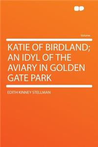 Katie of Birdland; An Idyl of the Aviary in Golden Gate Park