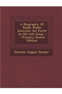 A Biography of Ralph Waldo Emerson: Set Forth as His Life Essay...