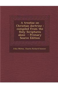 A Treatise on Christian Doctrine: Compiled from the Holy Scriptures Alone