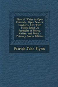 Flow of Water in Open Channels, Pipes, Sewers, Conduits, Etc: With Tables Based on Formulas of D'Arcy, Kutter, and Bazin
