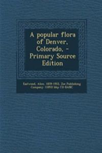 A Popular Flora of Denver, Colorado, - Primary Source Edition