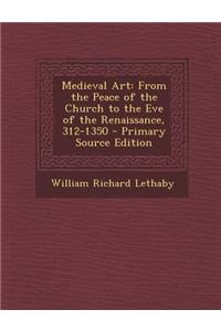 Medieval Art: From the Peace of the Church to the Eve of the Renaissance, 312-1350 - Primary Source Edition